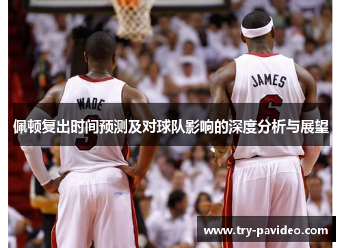 佩顿复出时间预测及对球队影响的深度分析与展望