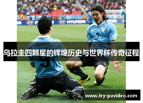 乌拉圭四颗星的辉煌历史与世界杯传奇征程