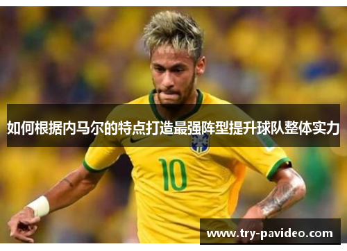 如何根据内马尔的特点打造最强阵型提升球队整体实力