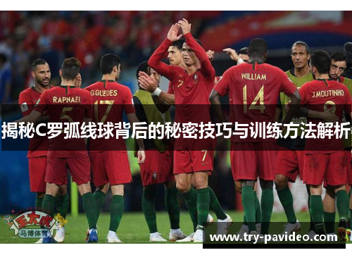 揭秘C罗弧线球背后的秘密技巧与训练方法解析