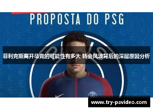 菲利克斯离开马竞的可能性有多大 转会风波背后的深层原因分析
