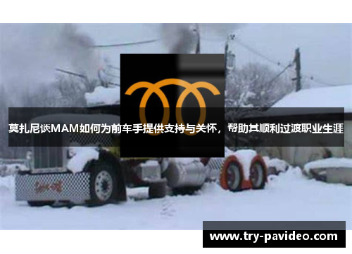 莫扎尼谈MAM如何为前车手提供支持与关怀，帮助其顺利过渡职业生涯