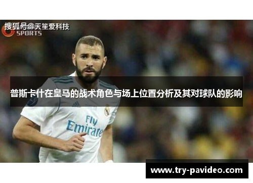 普斯卡什在皇马的战术角色与场上位置分析及其对球队的影响