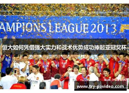 恒大如何凭借强大实力和战术优势成功捧起亚冠奖杯