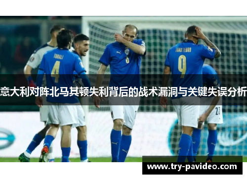 意大利对阵北马其顿失利背后的战术漏洞与关键失误分析