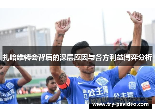 扎哈维转会背后的深层原因与各方利益博弈分析