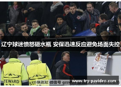 辽宁球迷愤怒砸水瓶 安保迅速反应避免场面失控