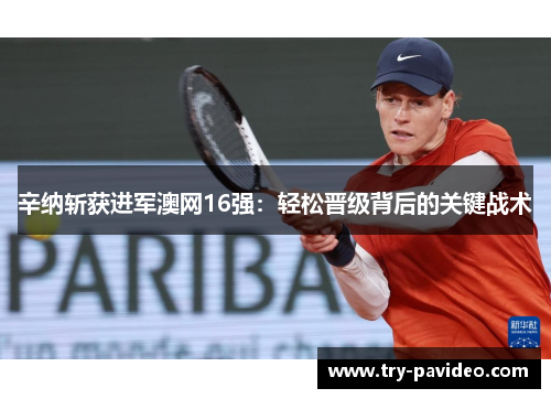 辛纳斩获进军澳网16强：轻松晋级背后的关键战术