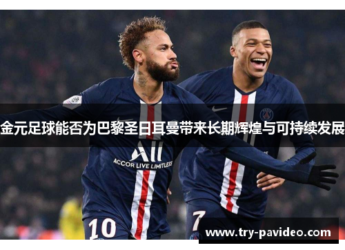金元足球能否为巴黎圣日耳曼带来长期辉煌与可持续发展 金元足球能否为巴黎圣日耳曼带来长期辉煌与可持续发展