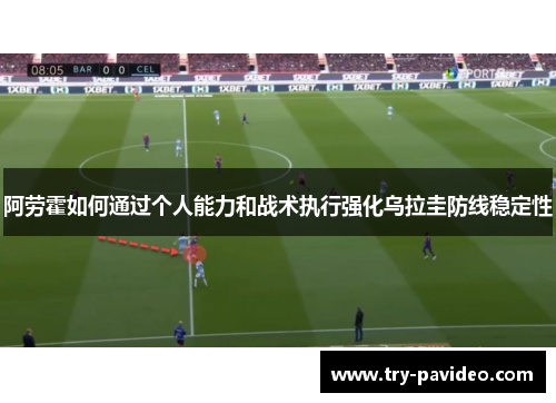 阿劳霍如何通过个人能力和战术执行强化乌拉圭防线稳定性