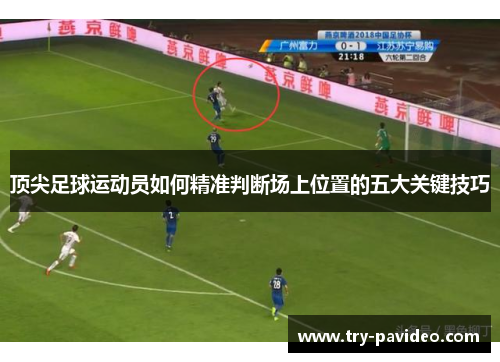 顶尖足球运动员如何精准判断场上位置的五大关键技巧 顶尖足球运动员如何精准判断场上位置的五大关键技巧