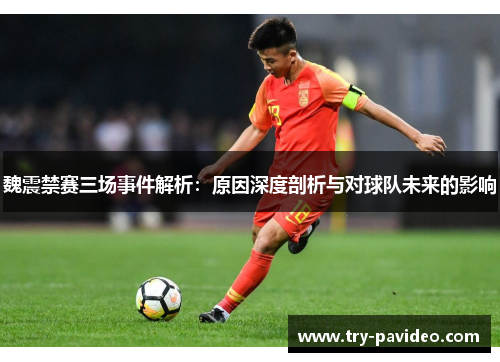 魏震禁赛三场事件解析:原因深度剖析与对球队未来的影响 魏震禁赛三场事件解析:原因深度剖析与对球队未来的影响