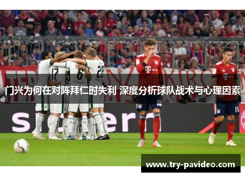 门兴为何在对阵拜仁时失利 深度分析球队战术与心理因素