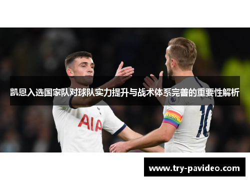 凯恩入选国家队对球队实力提升与战术体系完善的重要性解析 凯恩入选国家队对球队实力提升与战术体系完善的重要性解析