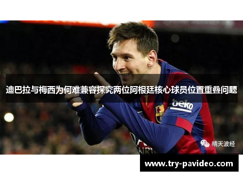 迪巴拉与梅西为何难兼容探究两位阿根廷核心球员位置重叠问题 迪巴拉与梅西为何难兼容探究两位阿根廷核心球员位置重叠问题