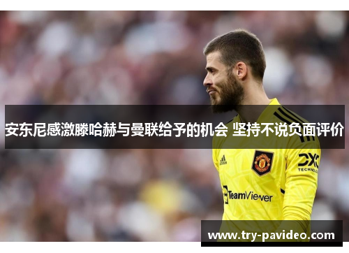 安东尼感激滕哈赫与曼联给予的机会 坚持不说负面评价