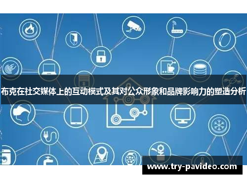 布克在社交媒体上的互动模式及其对公众形象和品牌影响力的塑造分析 布克在社交媒体上的互动模式及其对公众形象和品牌影响力的塑造分析