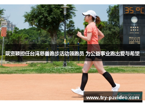戴资颖担任台湾慈善跑步活动领跑员 为公益事业跑出爱与希望 戴资颖担任台湾慈善跑步活动领跑员 为公益事业跑出爱与希望