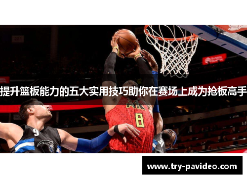 提升篮板能力的五大实用技巧助你在赛场上成为抢板高手 提升篮板能力的五大实用技巧助你在赛场上成为抢板高手