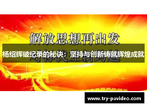 杨绍辉破纪录的秘诀:坚持与创新铸就辉煌成就 杨绍辉破纪录的秘诀:坚持与创新铸就辉煌成就