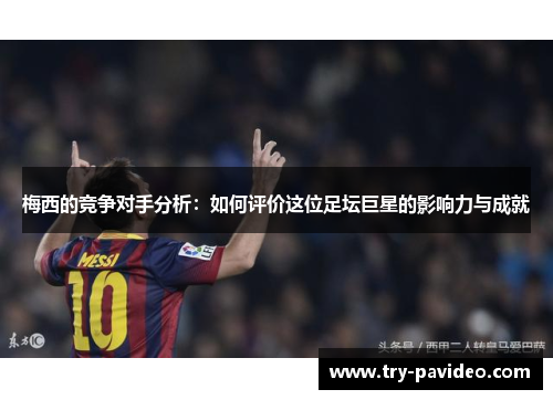 梅西的竞争对手分析:如何评价这位足坛巨星的影响力与成就 梅西的竞争对手分析:如何评价这位足坛巨星的影响力与成就