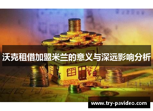 沃克租借加盟米兰的意义与深远影响分析 沃克租借加盟米兰的意义与深远影响分析
