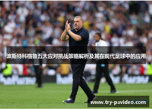 波斯特科格鲁五大应对挑战策略解析及其在现代足球中的应用 波斯特科格鲁五大应对挑战策略解析及其在现代足球中的应用