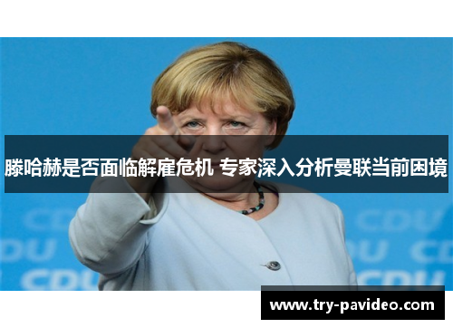 滕哈赫是否面临解雇危机 专家深入分析曼联当前困境