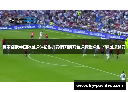 皮尔洛携手国际足球评论提升影响力助力全球球迷深度了解足球魅力 皮尔洛携手国际足球评论提升影响力助力全球球迷深度了解足球魅力