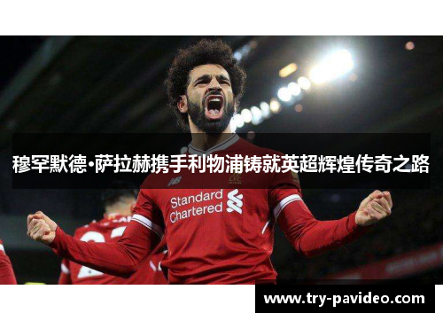 穆罕默德·萨拉赫携手利物浦铸就英超辉煌传奇之路 穆罕默德·萨拉赫携手利物浦铸就英超辉煌传奇之路