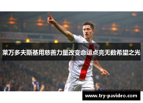 莱万多夫斯基用慈善力量改变命运点亮无数希望之光