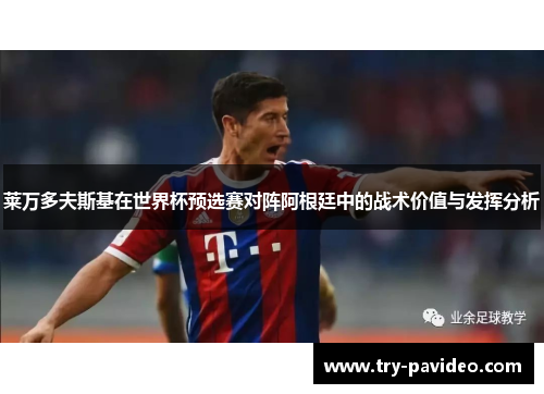 莱万多夫斯基在世界杯预选赛对阵阿根廷中的战术价值与发挥分析 莱万多夫斯基在世界杯预选赛对阵阿根廷中的战术价值与发挥分析