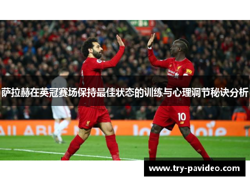 萨拉赫在英冠赛场保持最佳状态的训练与心理调节秘诀分析